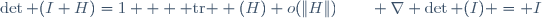 \det (I+H)=1 + {\rm tr } (H)+o(\|H\|)\qquad \nabla \det (I) = I