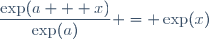 \dfrac{\exp(a + x)}{\exp(a)} = \exp(x)