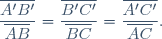 \dfrac{\overline{A'B'}}{\overline{AB}}=\dfrac{\overline{B'C'}}{\overline{BC}}=\dfrac{\overline{A'C'}}{\overline{AC}}.