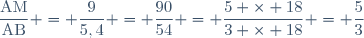 \dfrac{\text{AM}}{\text{AB}} = \dfrac{9}{5,4} = \dfrac{90}{54} = \dfrac{5 \times 18}{3 \times 18} = \dfrac{5}{3}