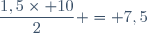 \dfrac{1,5\times 10}{2} = 7,5