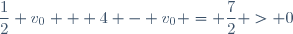 \dfrac{1}{2} v_0 + 4 - v_0 = \dfrac{7}{2} > 0