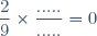 \dfrac{2}{9}\times\dfrac{.....}{.....}=0