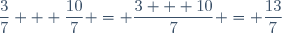 \dfrac{3}{7} + \dfrac{10}{7} = \dfrac{3 + 10}{7} = \dfrac{13}{7}