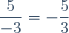 \dfrac{5}{-3}=-\dfrac{5}{3}
