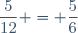 \dfrac{5}{12} = \dfrac{5}{6}