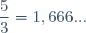 \dfrac{5}{3}=1,666...