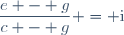 \dfrac{e - g}{c - g} = \text{i}