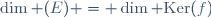 \dim (E) = \dim\ {\rm Ker}(f)
