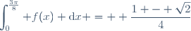 \displaystyle\int_{0}^{\frac{3\pi}{8}} f(x) \text{d}x =  \dfrac{1 - \sqrt{2}}{4}