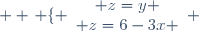 \displaystyle \displaystyle \left \lbrace \begin{array}{c} z=y \\ z=6-3x \end{array} \right.