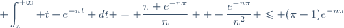 \displaystyle \int_{\pi}^{+\infty} t e^{-nt} dt = \dfrac{\pi e^{-n\pi}}{n} + \dfrac{e^{-n\pi}}{n^2} \leq (\pi+1)e^{-n\pi}