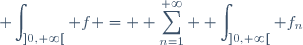 \displaystyle \int_{]0,+\infty[} f = \displaystyle \sum_{n=1}^{+\infty} \displaystyle \int_{]0,+\infty[} f_n