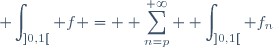 \displaystyle \int_{]0,1[} f = \displaystyle \sum_{n=p}^{+\infty} \displaystyle \int_{]0,1[} f_n