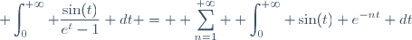 \displaystyle \int_{0}^{+\infty} \dfrac{\sin(t)}{e^t-1} dt = \displaystyle \sum_{n=1}^{+\infty} \displaystyle \int_{0}^{+\infty} \sin(t) e^{-nt} dt