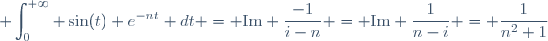\displaystyle \int_0^{+\infty} \sin(t) e^{-nt} dt = \text{Im} \dfrac{-1}{i-n} = \text{Im} \dfrac{1}{n-i} = \dfrac{1}{n^2+1}