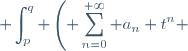 \displaystyle \int_p^q \left(\displaystyle \sum_{n=0}^{+\infty} a_n t^n \right) \text{d}t = \displaystyle \sum_{n=0}^{+\infty} \left(\displaystyle \int_p^q a_n t^n \text{d}t\right)