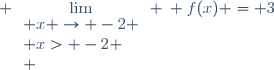 \displaystyle \lim_{\begin{array}{l} x \to -2 \\ x> -2 \\ \end{array}} \: f(x) = 3