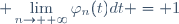 \displaystyle \lim_{n\to +\infty}\varphi_n(t)\ dt = 1