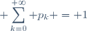 \displaystyle \sum_{k=0}^{+\infty} p_k = 1