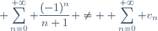 \displaystyle \sum_{n=0}^{+\infty} \frac{(-1)^n}{n+1} \neq \displaystyle \sum_{n=0}^{+\infty} v_n