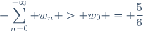 \displaystyle \sum_{n=0}^{+\infty} w_n > w_0 = \frac{5}{6}