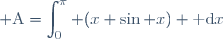 \displaystyle \text{A}=\int_{0}^{\pi} (x \sin x) \text{ d}x