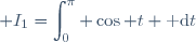 \displaystyle I_1=\int_{0}^{\pi} \cos t \text{ d}t