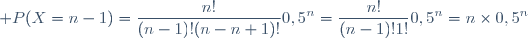 \displaystyle P(X=n-1)=\frac{n!}{(n-1)!(n-n+1)!}0,5^n=\frac{n!}{(n-1)!1!}0,5^n=n\times0,5^n