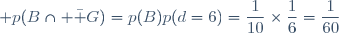 \displaystyle p(B\cap \bar G)=p(B)p(d=6)=\frac{1}{10}\times\frac{1}{6}=\frac{1}{60}