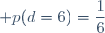 \displaystyle p(d=6)=\frac{1}{6}