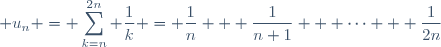 \displaystyle u_{n} = \sum_{k=n}^{2n} \dfrac{1}{k} = \dfrac{1}{n} + \dfrac{1}{n+1} + \cdots + \dfrac{1}{2n}