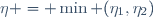 \eta = \min (\eta_1,\eta_2)