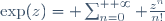 \exp(z)= \sum_{n=0}^{+ \infty} \frac{z^{n}}{n!}
