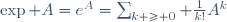\exp A=e^A=\sum_{k \geq 0} \frac{1}{k!}A^k