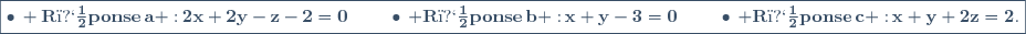 \fbox{\bullet\,{\bf R�ponse\,a :}\,2x+2y-z-2=0\,;\quad\quad\bullet\,{\bf R�ponse\,b :}\,x+y-3=0\,;\quad\quad\bullet\,{\bf R�ponse\,c :}\,x+y+2z=2.}