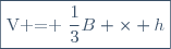 \fbox{V = \dfrac{1}{3}B \times h}