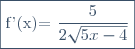 \fbox{f'(x)=\dfrac{5}{2\sqrt{5x-4}}}