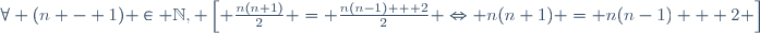 \forall (n - 1) \in \mathbb{N}, 	\left[ \frac{n(n+1)}{2} = \frac{n(n-1) + 2}{2} \Leftrightarrow n(n+1) = n(n-1) + 2 \right]