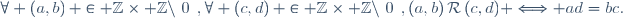 \forall \left(a,b\right) \in \mathbb{Z}\times \mathbb{Z}\setminus\left\{0\right\},\forall \left(c,d\right) \in \mathbb{Z}\times \mathbb{Z}\setminus\left\{0\right\},\ (a,b)\,\mathcal{R}\,(c,d) \Longleftrightarrow ad=bc.