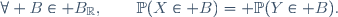 \forall B\in\mathcal B_\R,\qquad\mathbb{P}(X\in B)\ = \mathbb{P}(Y\in B).