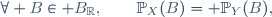 \forall B\in\mathcal B_\R,\qquad\mathbb{P}_X(B)\ = \mathbb{P}_Y(B),