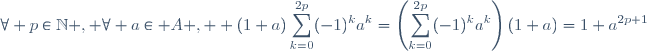 \forall p\in\mathbb{N} , \forall a\in A ,  (1+a)\displaystyle\sum_{k=0}^{2p}(-1)^{k}a^{k}=\left(\displaystyle\sum_{k=0}^{2p}(-1)^{k}a^{k}\right)(1+a)=1+a^{2p+1}
