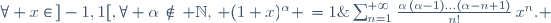 \forall x\in\,]-1,1[,\ \forall \alpha\,\not\in\, \mathbb{N},\, (1+x)^\alpha \,=1\;+\;\sum_{n=1}^{+{\infty}}{\frac{\alpha\,(\alpha-1)\ldots(\alpha-n+1)}{n!}\,x^n}. 