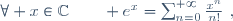 \forall x\in\C\qquad e^x=\sum_{n=0}^{+\infty}\frac{x^n}{n!}~,