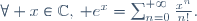 \forall x\in\mathbb{C},\, e^x=\sum_{n=0}^{+{\infty}}{\frac{x^n}{n!}}.
