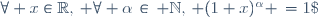 \forall x\in\mathbb{R},\, \forall \alpha\,\in\, \mathbb{N},\, (1+x)^\alpha \,=1\;+\;\sum_{n=1}^{+{\infty}}{\frac{\alpha\,(\alpha-1)\ldots(\alpha-n+1)}{n!}\,x^n}=\sum_{n=0}^{\alpha}{{\alpha \choose n}\, x^n}.