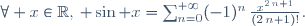 \forall x\in\mathbb{R},\, \sin x=\sum_{n=0}^{+{\infty}}(-1)^n\,{\frac{x^{2\,n+1}}{(2\,n+1)!}}.