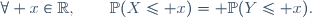 \forall x\in\mathbb{R},\qquad\mathbb{P}(X\le x)\ = \mathbb{P}(Y\le x).