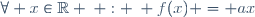 \forall x\in\mathbb{R} \: : \: f(x) = ax